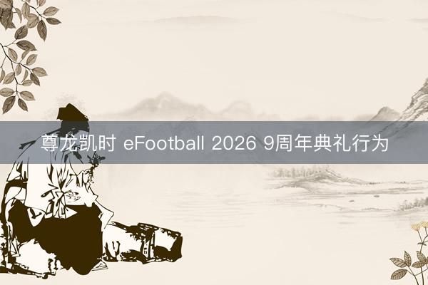 尊龙凯时 eFootball 2026 9周年典礼行为