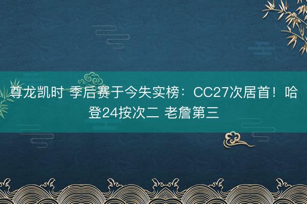 尊龙凯时 季后赛于今失实榜：CC27次居首！哈登24按次二 老詹第三