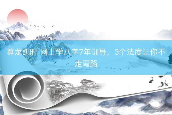 尊龙凯时 网上学八字7年训导，3个法度让你不走弯路