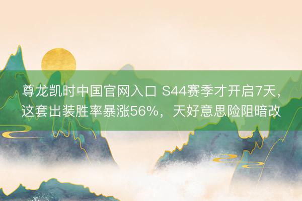 尊龙凯时中国官网入口 S44赛季才开启7天，这套出装胜率暴涨56%，天好意思险阻暗改