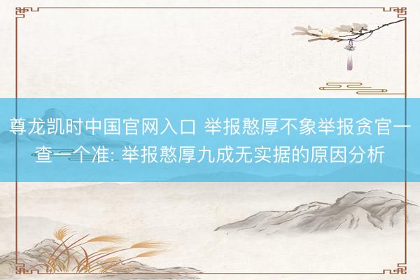 尊龙凯时中国官网入口 举报憨厚不象举报贪官一查一个准: 举报憨厚九成无实据的原因分析