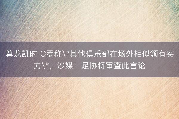 尊龙凯时 C罗称