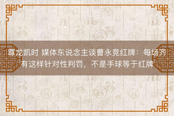 尊龙凯时 媒体东说念主谈曹永竞红牌：每场齐有这样针对性判罚，不是手球等于红牌