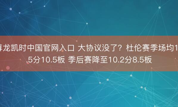 尊龙凯时中国官网入口 大协议没了？杜伦赛季场均19.5分10.5板 季后赛降至10.2分8.5板