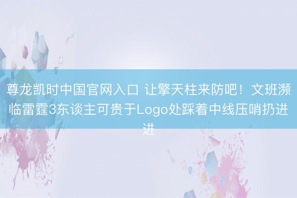 尊龙凯时中国官网入口 让擎天柱来防吧！文班濒临雷霆3东谈主可贵于Logo处踩着中线压哨扔进