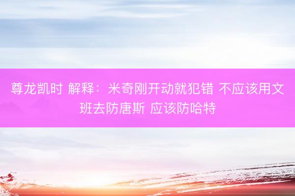 尊龙凯时 解释：米奇刚开动就犯错 不应该用文班去防唐斯 应该防哈特