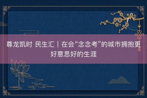 尊龙凯时 民生汇|在会“念念考”的城市拥抱更好意思好的生涯